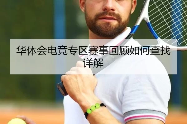华体会电竞专区赛事回顾如何查找详解