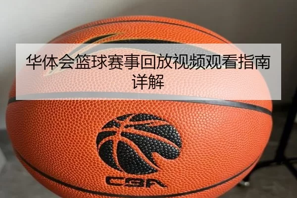 华体会篮球赛事回放视频观看指南详解
