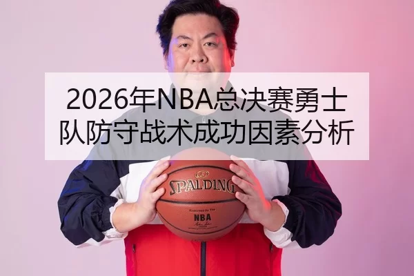 2026年NBA总决赛勇士队防守战术成功因素分析