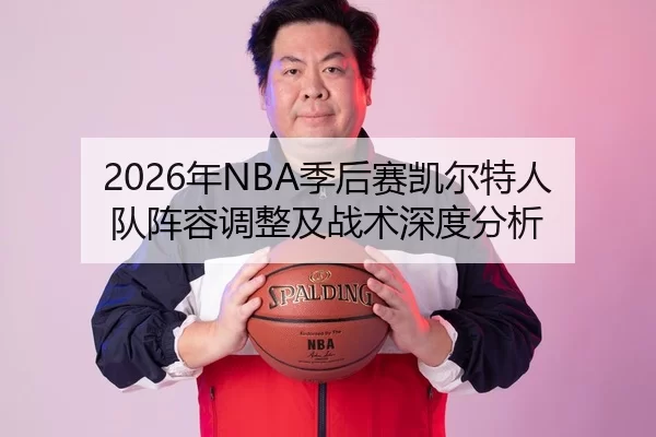 2026年NBA季后赛凯尔特人队阵容调整及战术深度分析