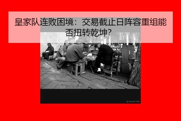 皇家队连败困境：交易截止日阵容重组能否扭转乾坤？