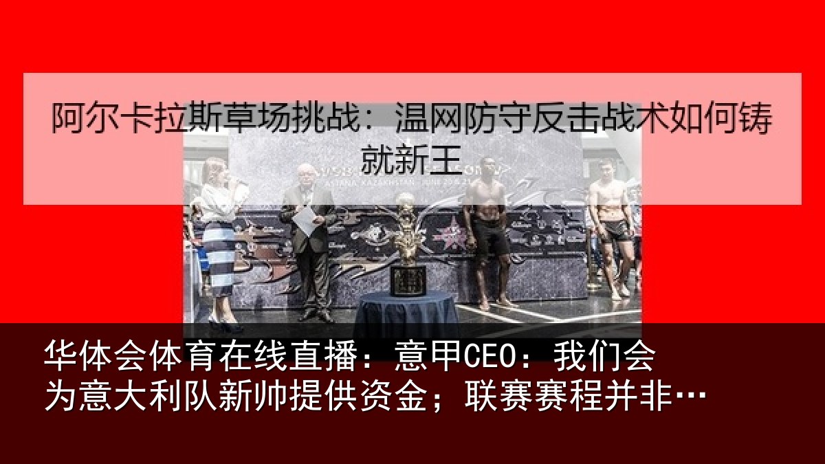 华体会体育在线直播:意甲CEO:我们会为意大利队新帅提供资金;联赛赛程并非问题