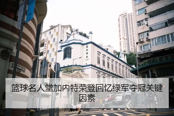 篮球名人堂加内特荣登回忆绿军夺冠关键因素