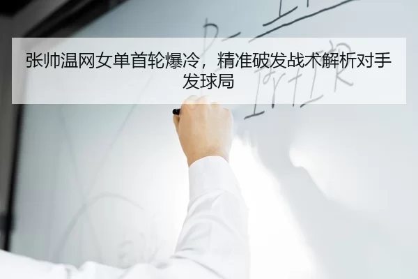 张帅温网女单首轮爆冷，精准破发战术解析对手发球局