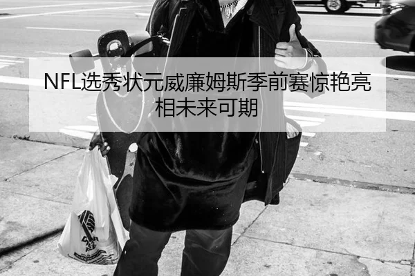 NFL选秀状元威廉姆斯季前赛惊艳亮相未来可期