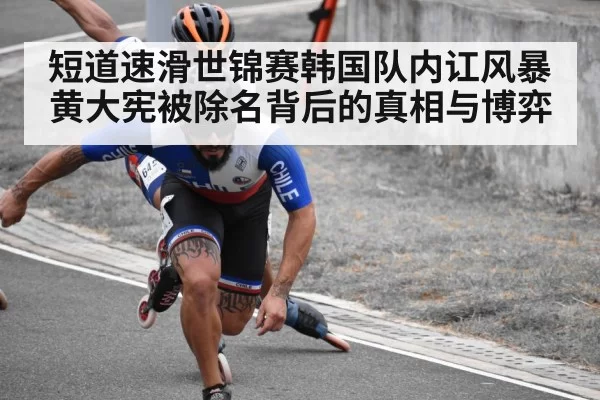 短道速滑世锦赛韩国队内讧风暴 黄大宪被除名背后的真相与博弈