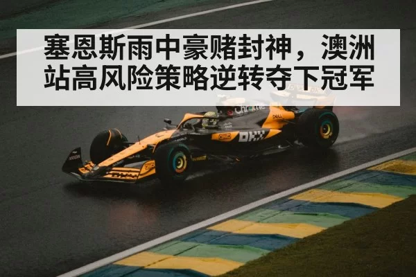 塞恩斯雨中豪赌封神，澳洲站高风险策略逆转夺下冠军