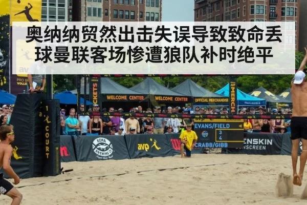 奥纳纳贸然出击失误导致致命丢球曼联客场惨遭狼队补时绝平