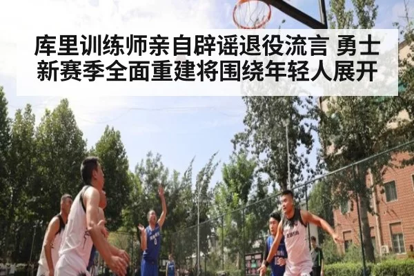 库里训练师亲自辟谣退役流言 勇士新赛季全面重建将围绕年轻人展开