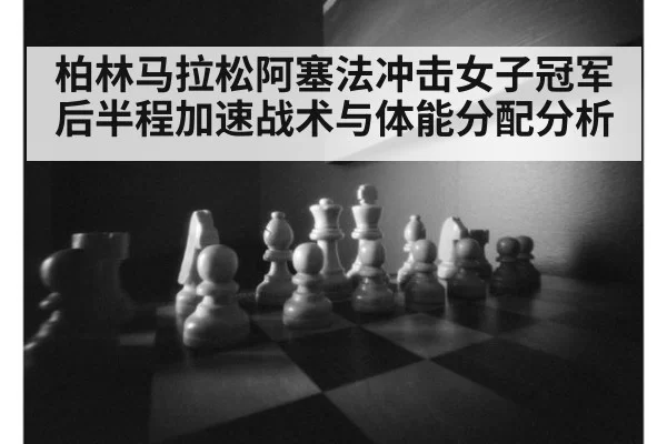 柏林马拉松阿塞法冲击女子冠军后半程加速战术与体能分配分析
